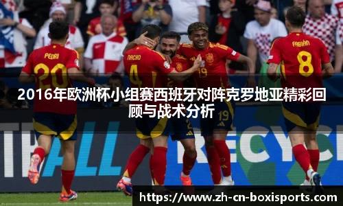 2016年欧洲杯小组赛西班牙对阵克罗地亚精彩回顾与战术分析